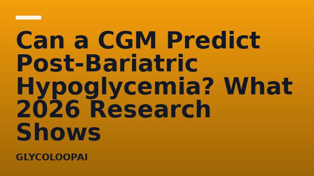 Can a CGM Predict Post-Bariatric Hypoglycemia? What 2026 Research Shows